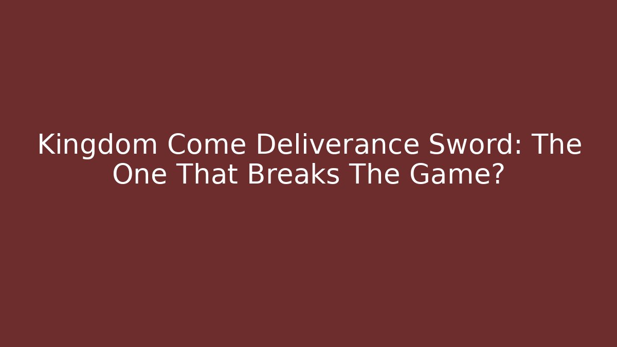 Kingdom Come Deliverance Sword: The One That Breaks The Game?