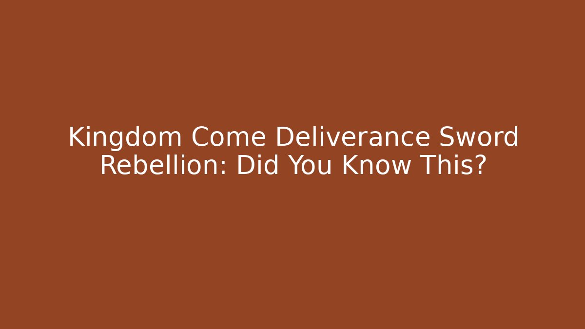Kingdom Come Deliverance Sword Rebellion: Did You Know This?