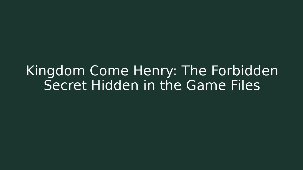 Kingdom Come Henry: The Forbidden Secret Hidden in the Game Files