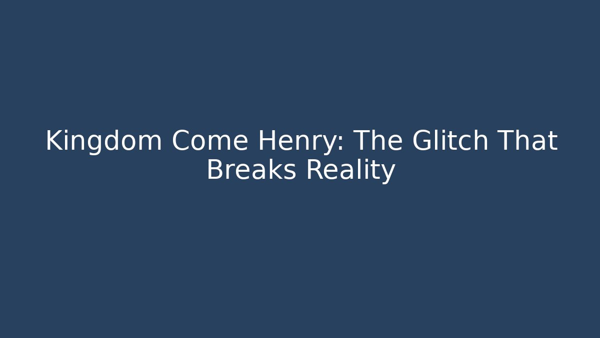 Kingdom Come Henry: The Glitch That Breaks Reality - Create More Assets