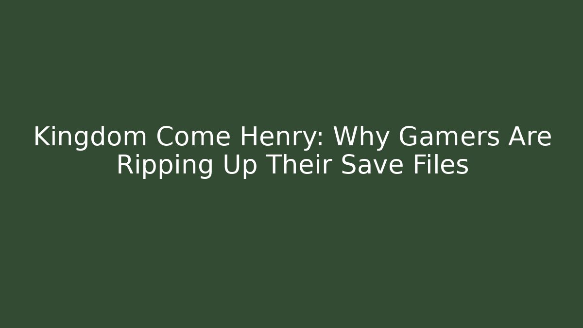 Kingdom Come Henry: Why Gamers Are Ripping Up Their Save Files