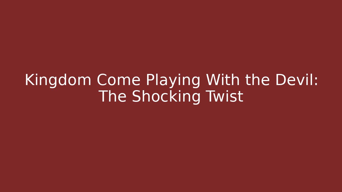 Kingdom Come Playing With the Devil: The Shocking Twist