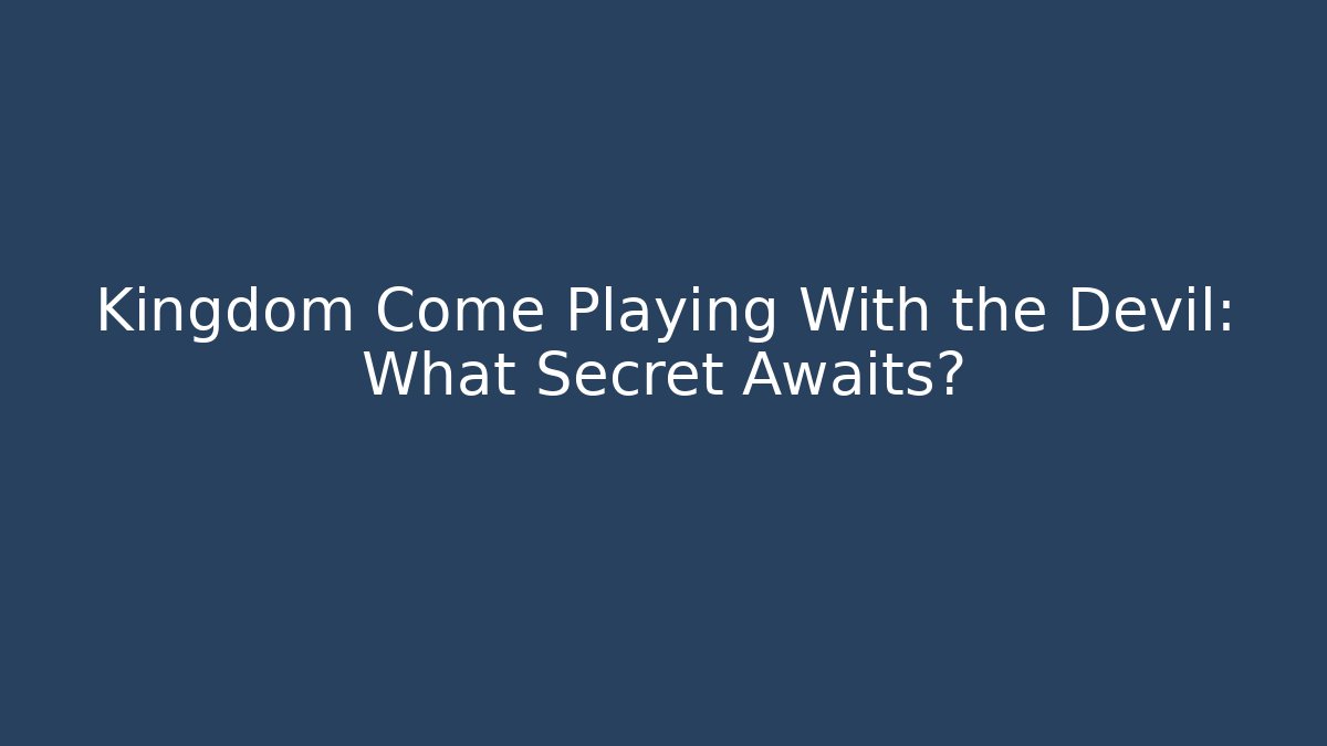 Kingdom Come Playing With the Devil: What Secret Awaits?