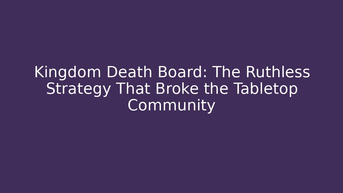 Kingdom Death Board: The Ruthless Strategy That Broke the Tabletop Community
