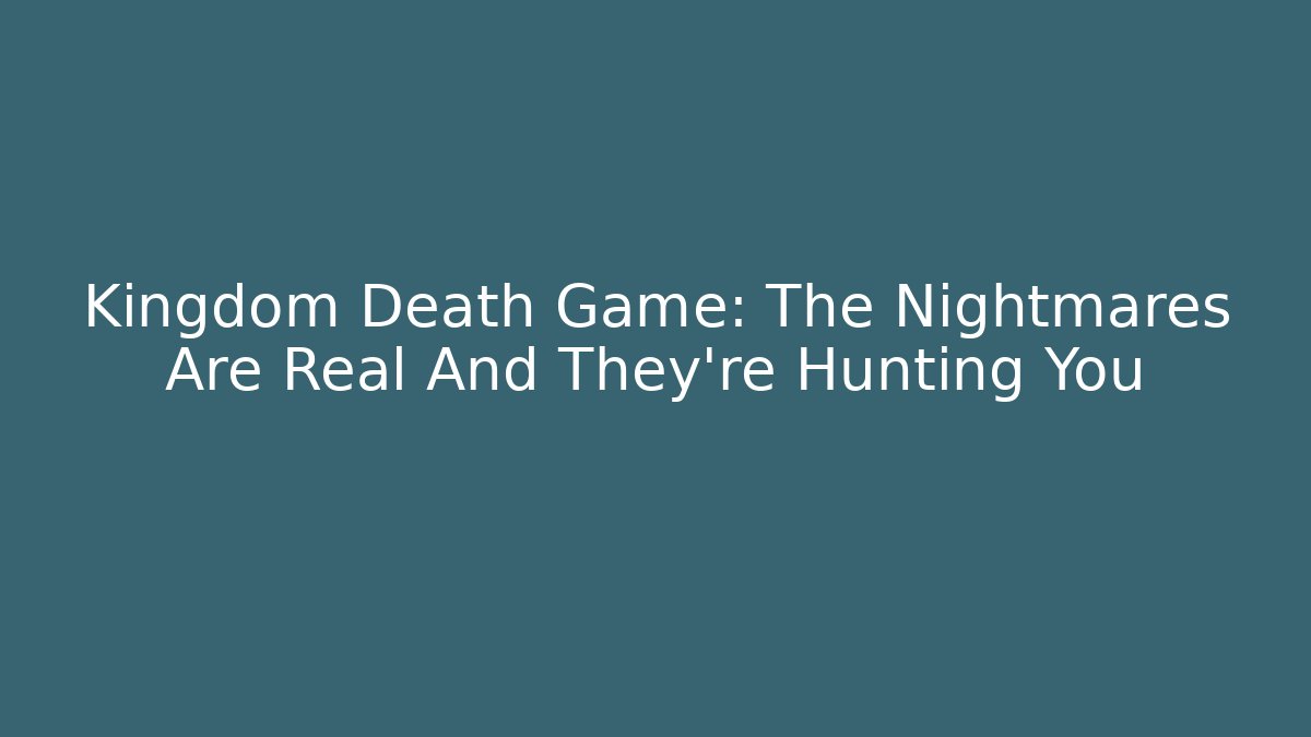 Kingdom Death Game: The Nightmares Are Real And They're Hunting You