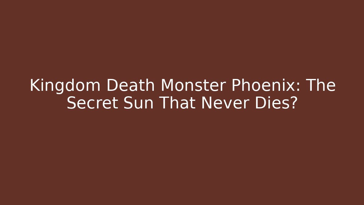 Kingdom Death Monster Phoenix: The Secret Sun That Never Dies?
