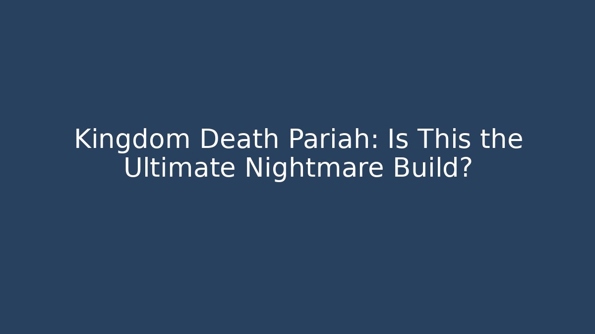 Kingdom Death Pariah: Is This the Ultimate Nightmare Build?