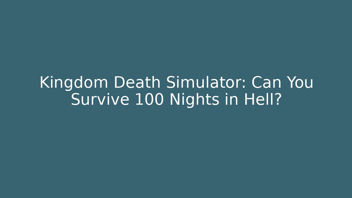 Kingdom Death Simulator: Can You Survive 100 Nights in Hell?