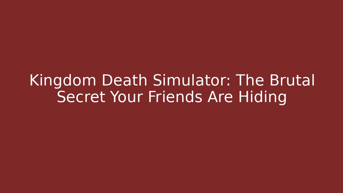 Kingdom Death Simulator: The Brutal Secret Your Friends Are Hiding