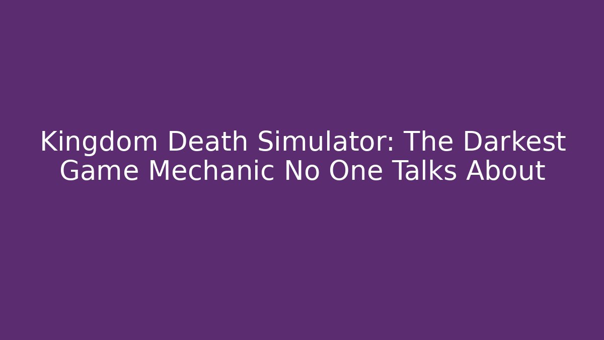 Kingdom Death Simulator: The Darkest Game Mechanic No One Talks About