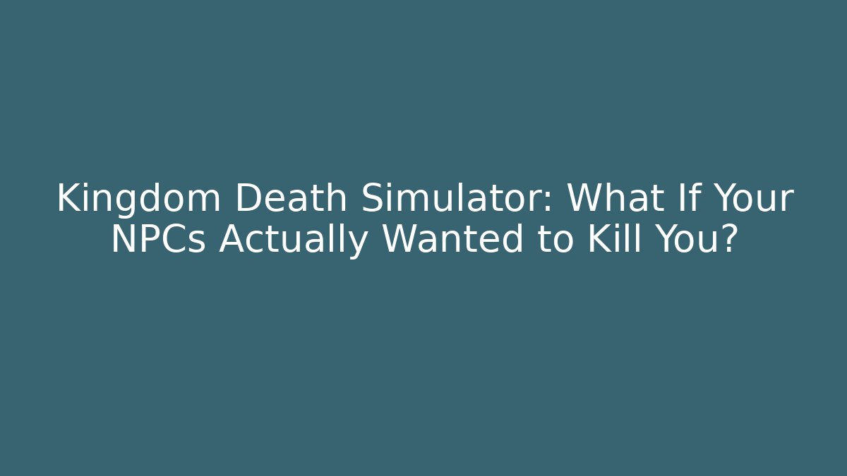 Kingdom Death Simulator: What If Your NPCs Actually Wanted to Kill You? - Create More Assets