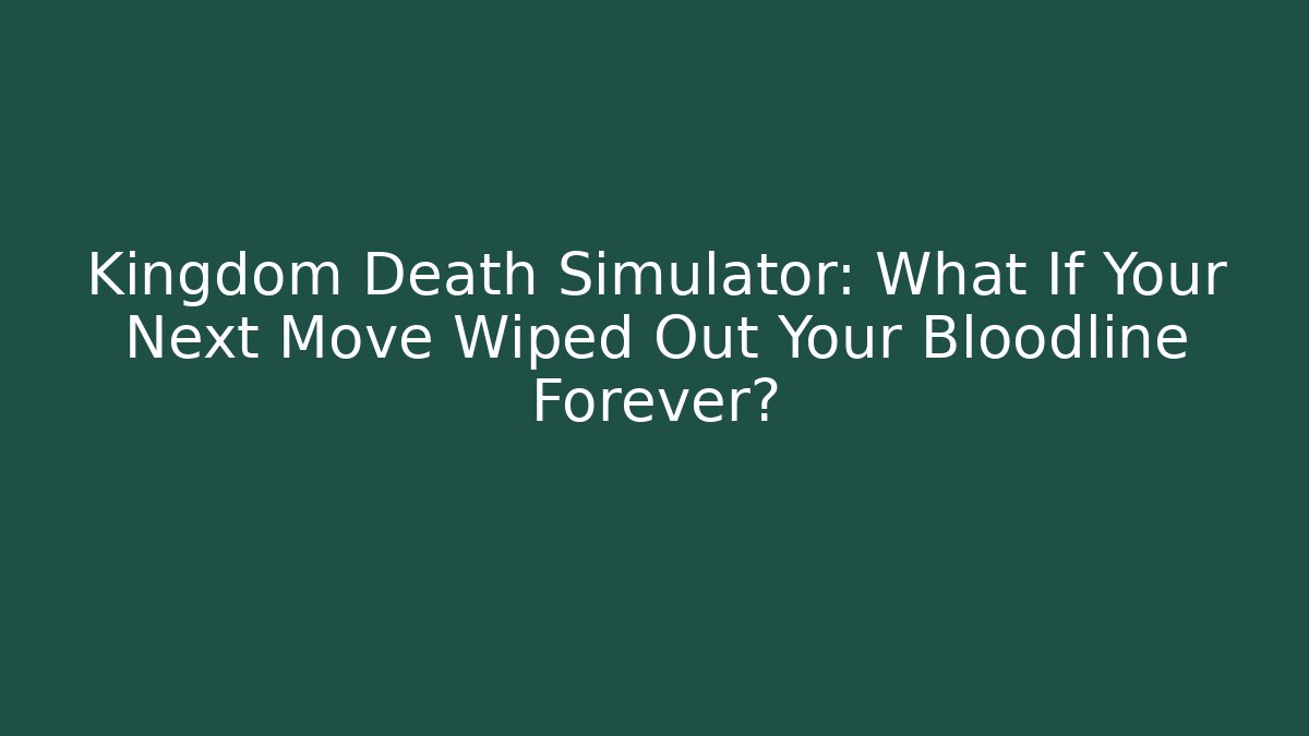 Kingdom Death Simulator: What If Your Next Move Wiped Out Your Bloodline Forever?