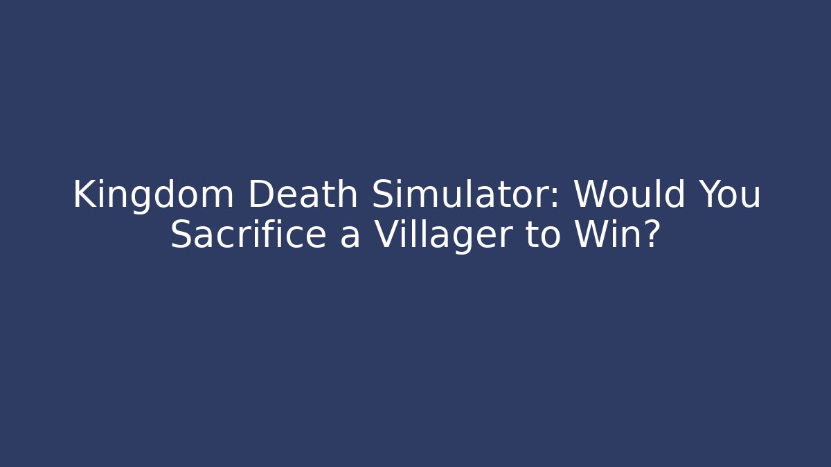 Kingdom Death Simulator: Would You Sacrifice a Villager to Win?
