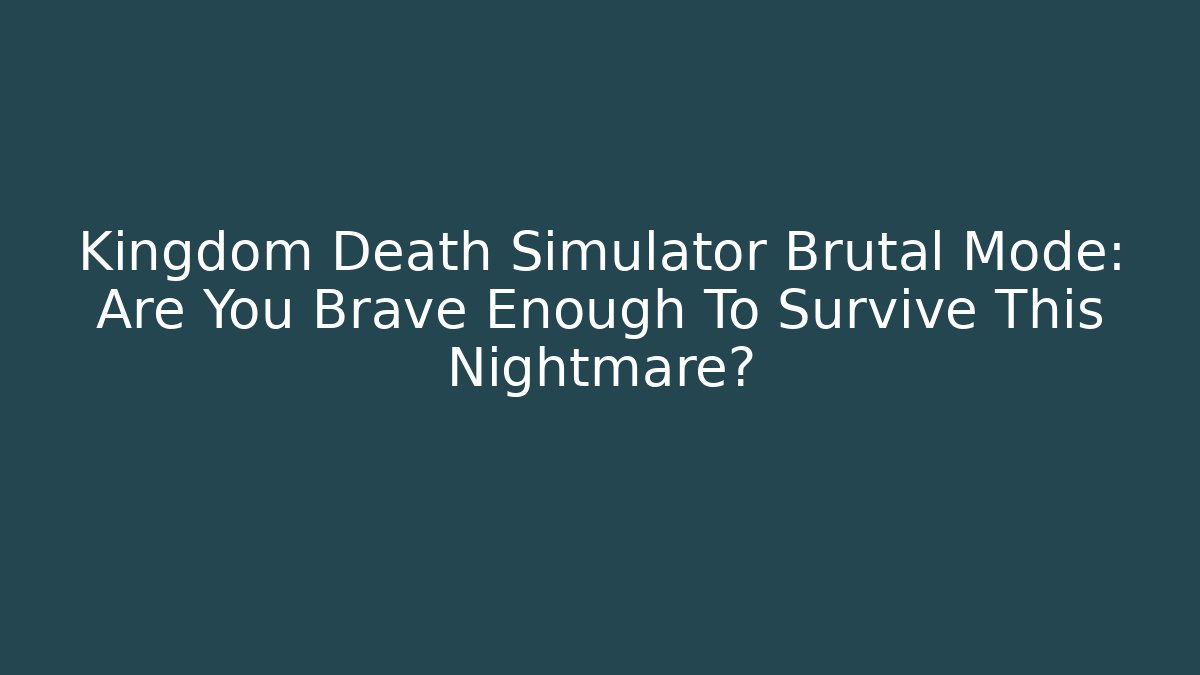 Kingdom Death Simulator Brutal Mode: Are You Brave Enough To Survive This Nightmare?