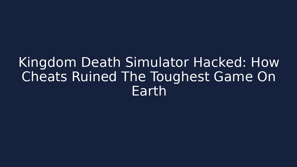 Kingdom Death Simulator Hacked: How Cheats Ruined The Toughest Game On Earth