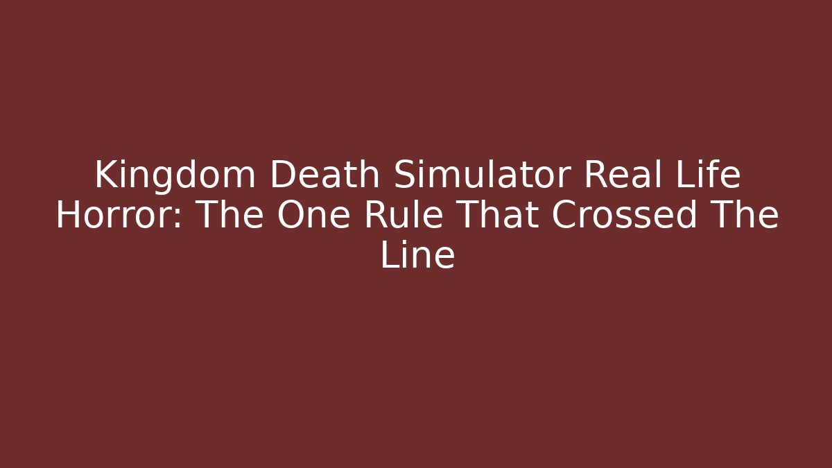 Kingdom Death Simulator Real Life Horror: The One Rule That Crossed The Line
