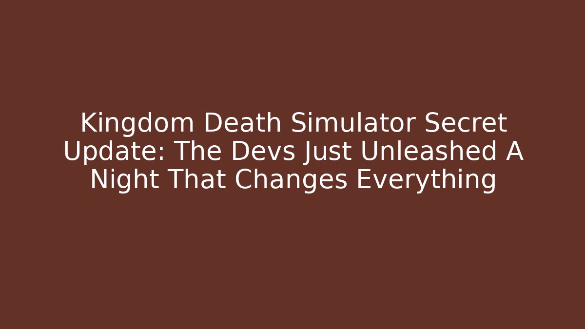 Kingdom Death Simulator Secret Update: The Devs Just Unleashed A Night That Changes Everything