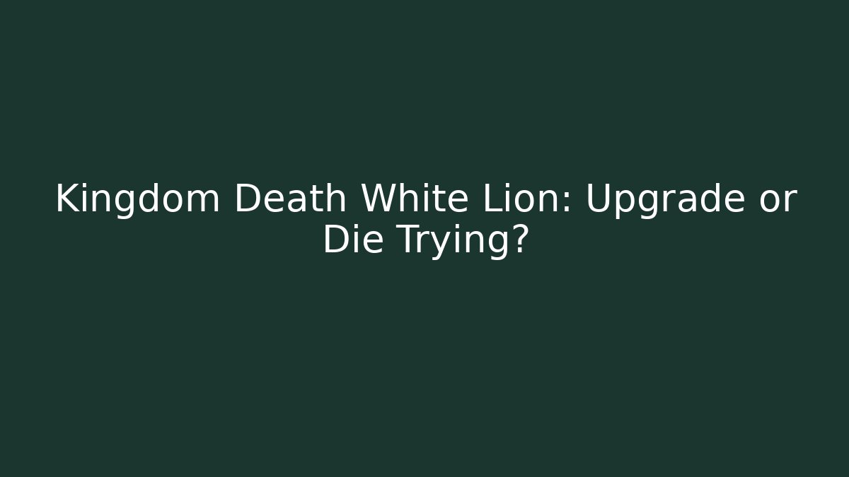 Kingdom Death White Lion: Upgrade or Die Trying?