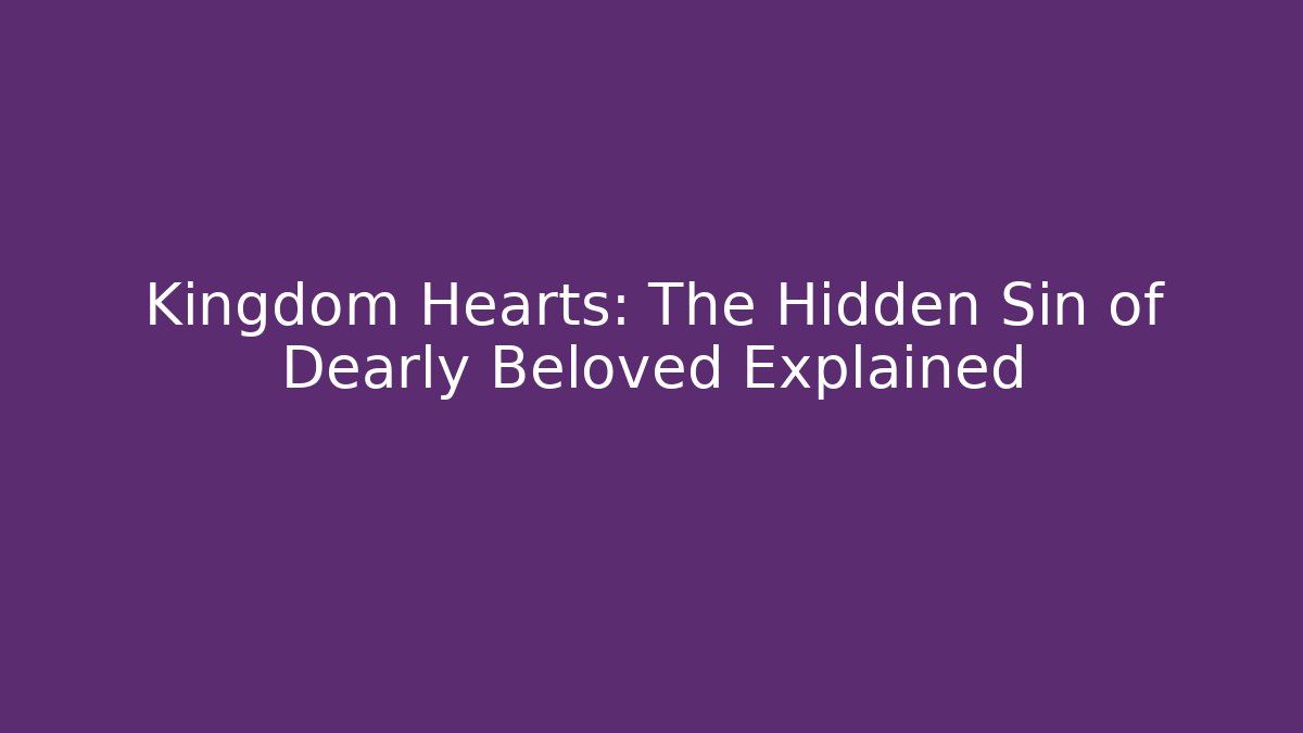 Kingdom Hearts: The Hidden Sin of Dearly Beloved Explained