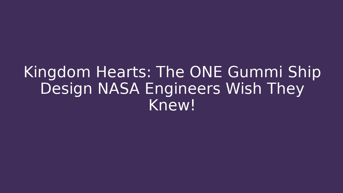 Kingdom Hearts: The ONE Gummi Ship Design NASA Engineers Wish They Knew!