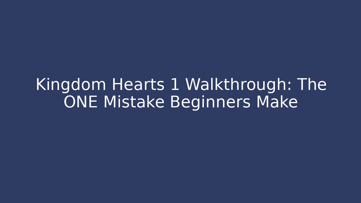 Kingdom Hearts 1 Walkthrough: The ONE Mistake Beginners Make