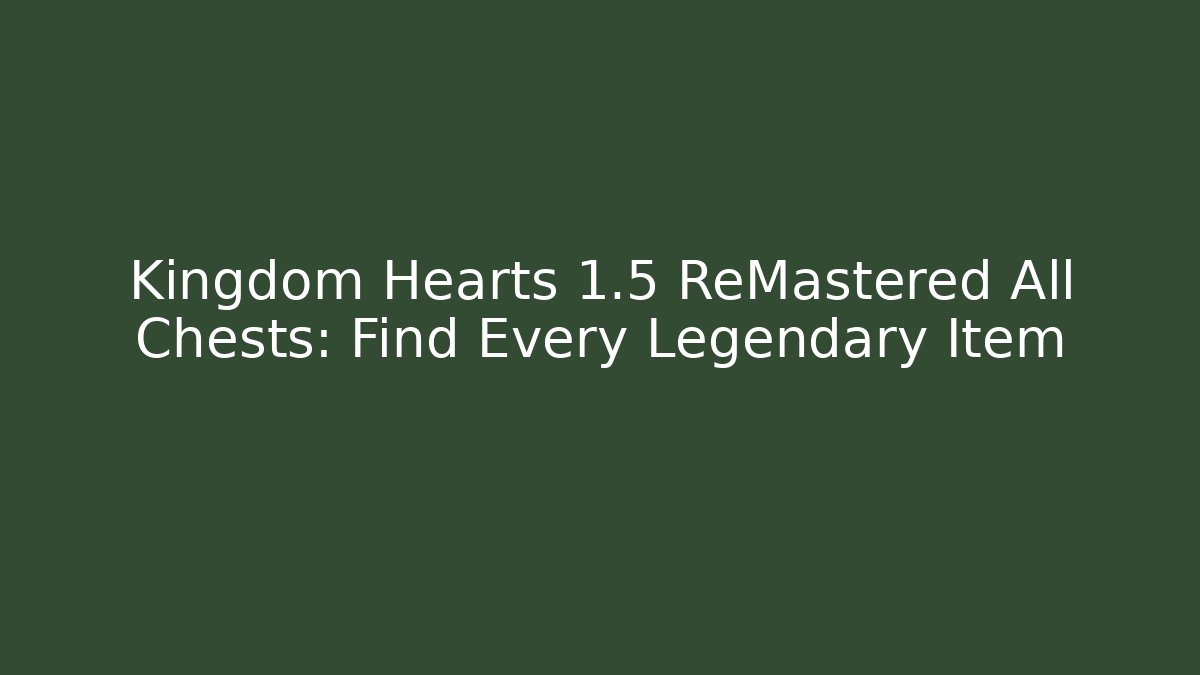 Kingdom Hearts 1.5 ReMastered All Chests: Find Every Legendary Item