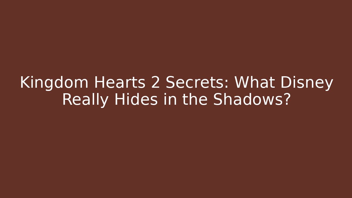Kingdom Hearts 2 Secrets: What Disney Really Hides in the Shadows?