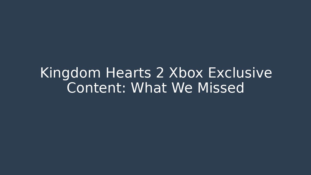 Kingdom Hearts 2 Xbox Exclusive Content: What We Missed