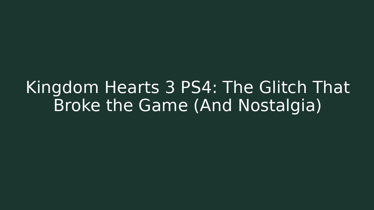 Kingdom Hearts 3 PS4: The Glitch That Broke the Game (And Nostalgia)