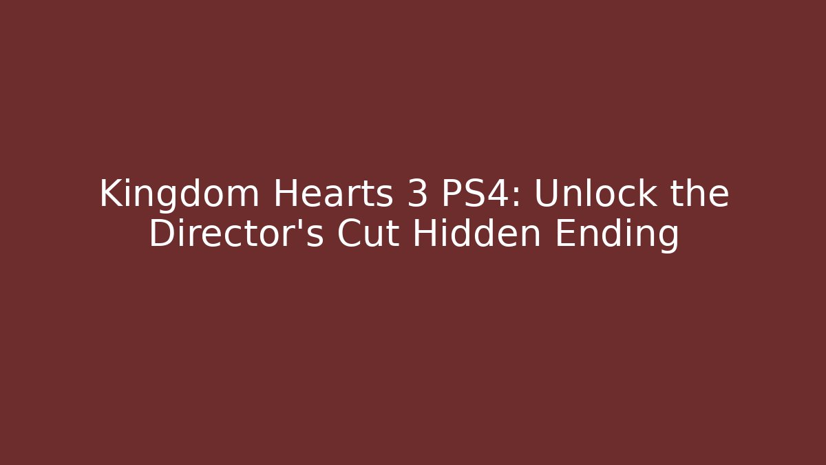 Kingdom Hearts 3 PS4: Unlock the Director's Cut Hidden Ending