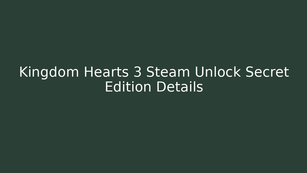Kingdom Hearts 3 Steam Unlock Secret Edition Details