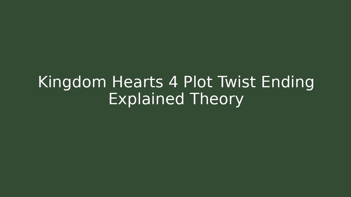 Kingdom Hearts 4 Plot Twist Ending Explained Theory