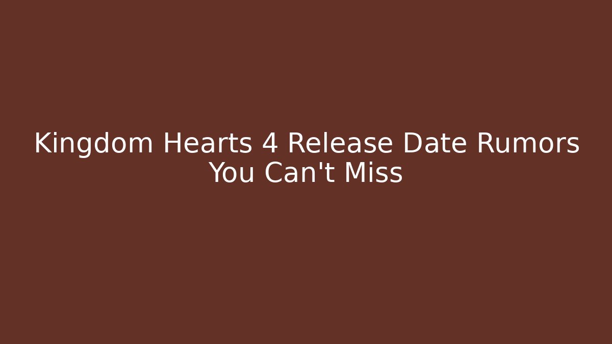 Kingdom Hearts 4 Release Date Rumors You Can't Miss