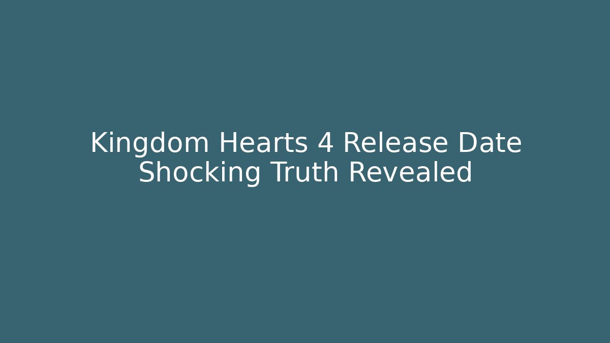 Kingdom Hearts 4 Release Date Shocking Truth Revealed