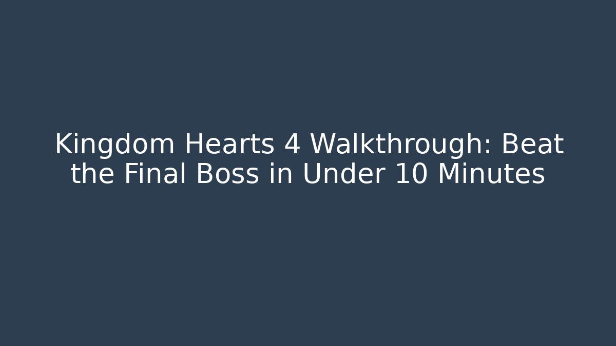Kingdom Hearts 4 Walkthrough: Beat the Final Boss in Under 10 Minutes