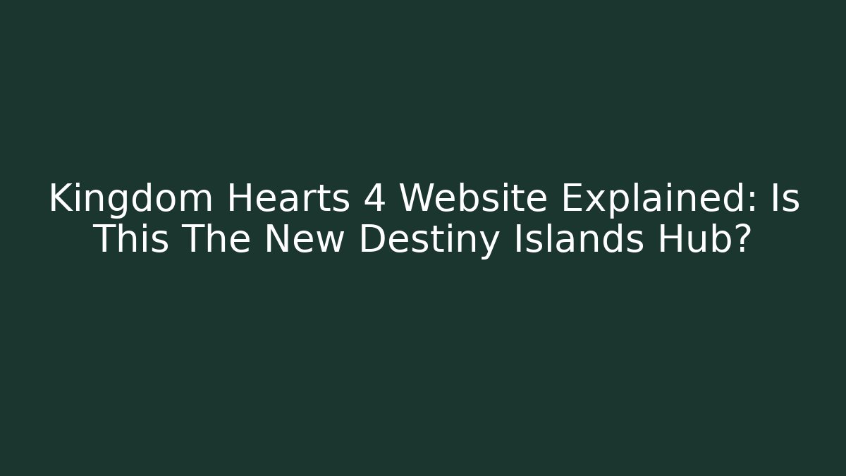 Kingdom Hearts 4 Website Explained: Is This The New Destiny Islands Hub?