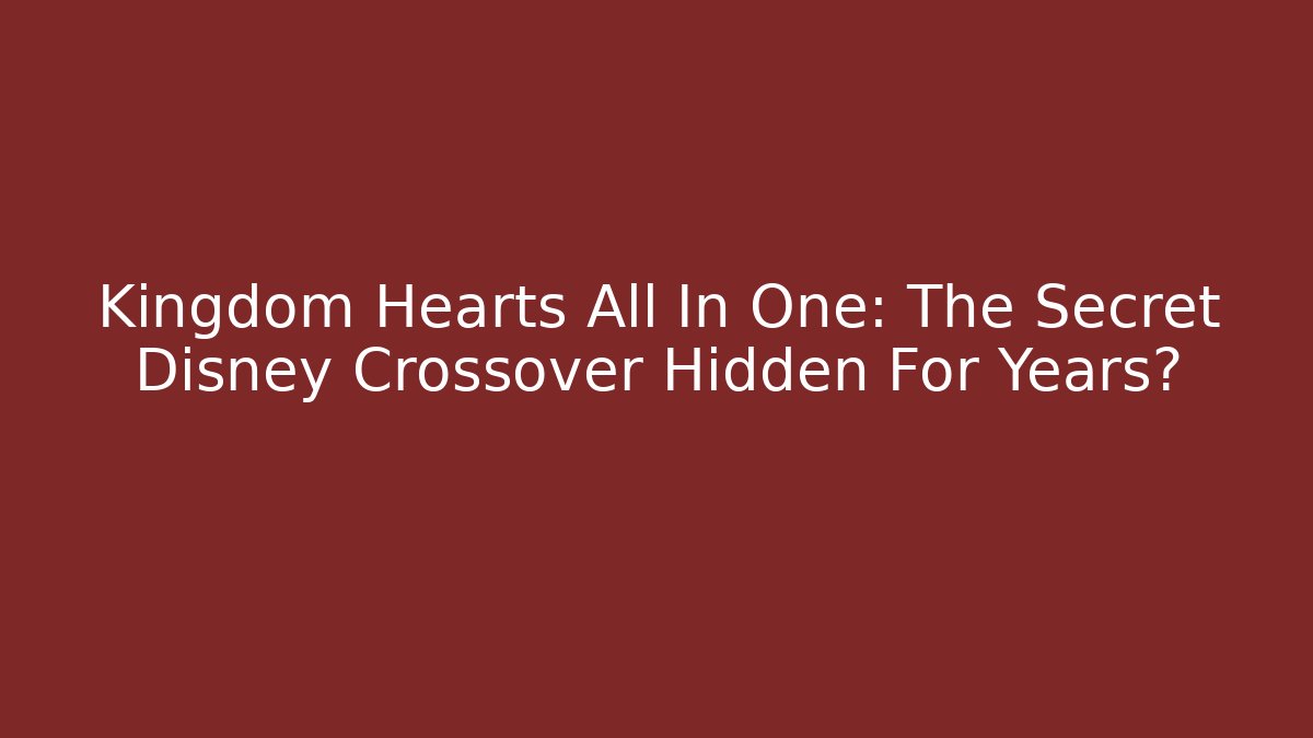 Kingdom Hearts All In One: The Secret Disney Crossover Hidden For Years?