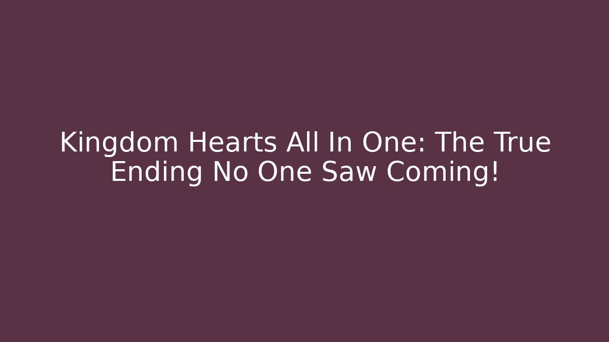 Kingdom Hearts All In One: The True Ending No One Saw Coming!
