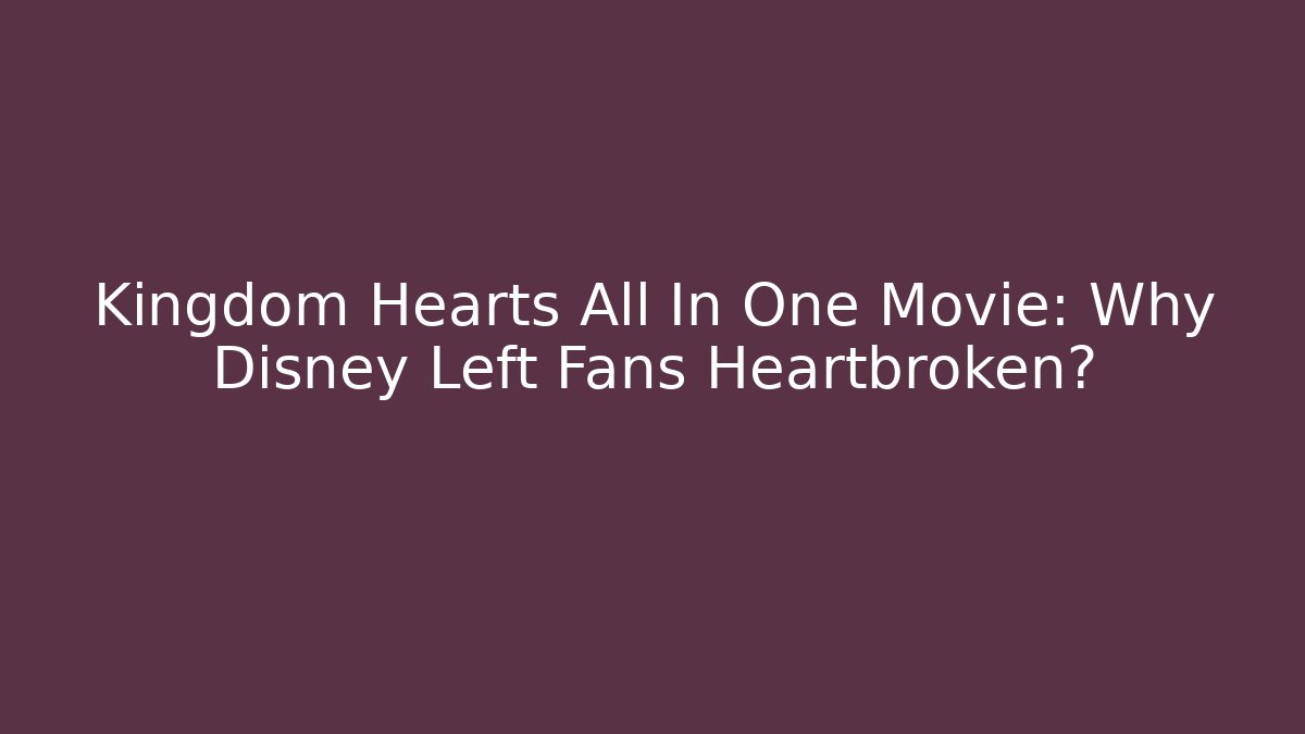 Kingdom Hearts All In One Movie: Why Disney Left Fans Heartbroken?