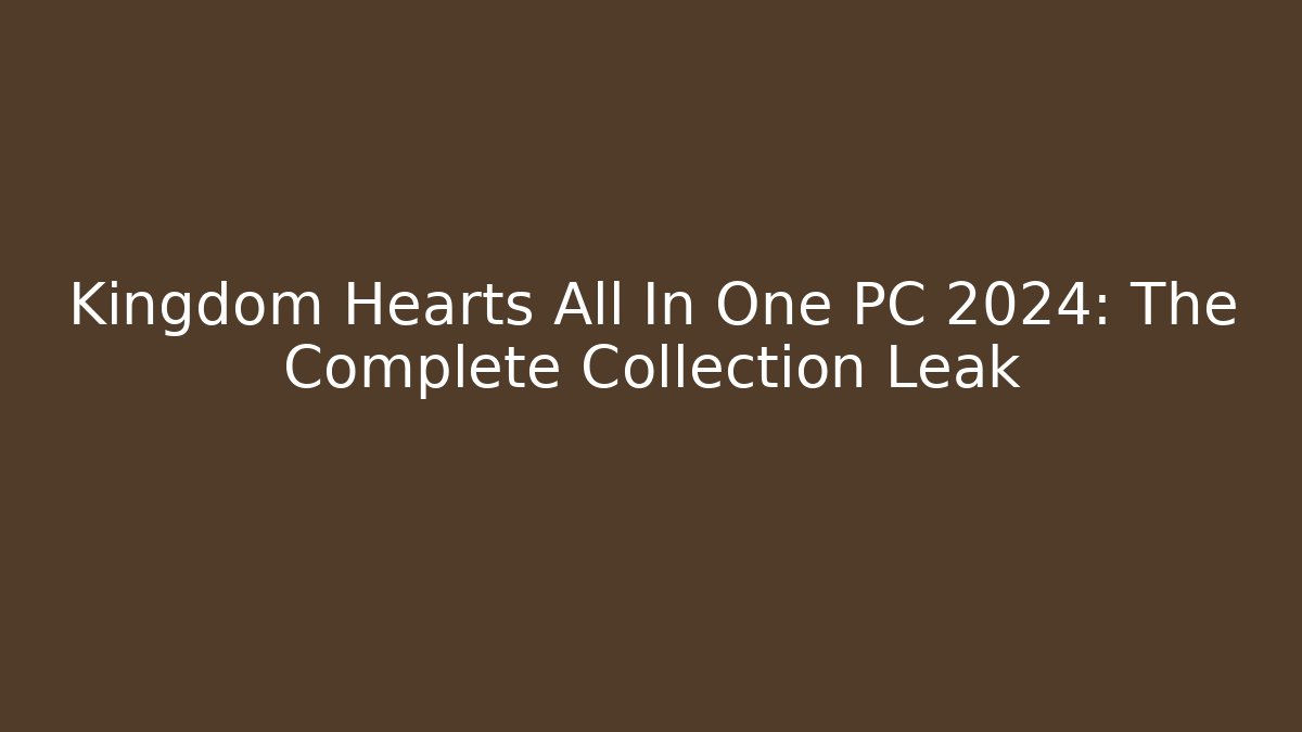 Kingdom Hearts All In One PC 2024: The Complete Collection Leak