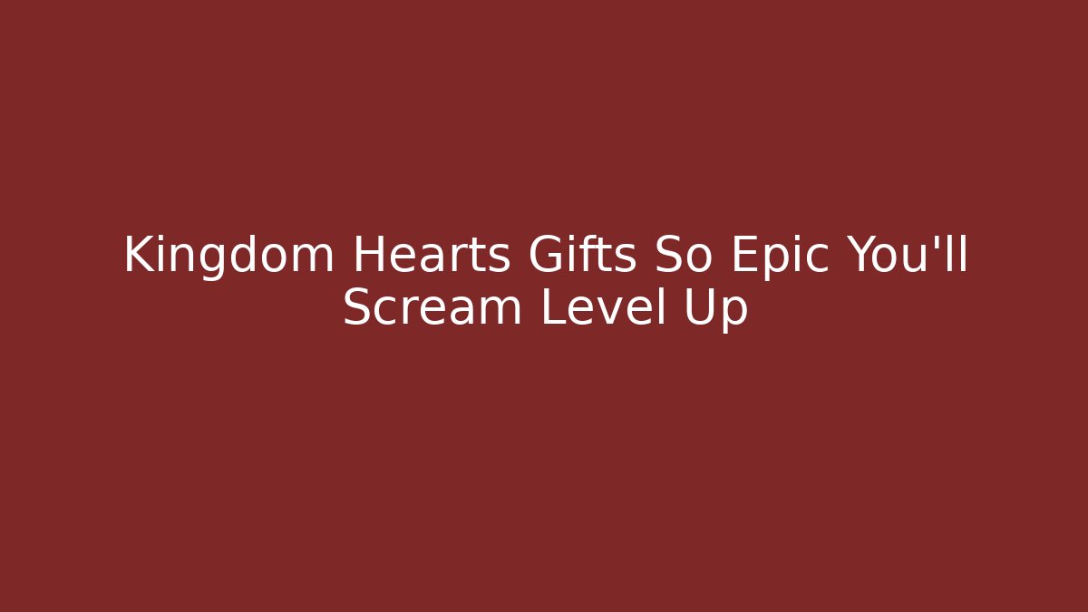 Kingdom Hearts Gifts So Epic You'll Scream Level Up