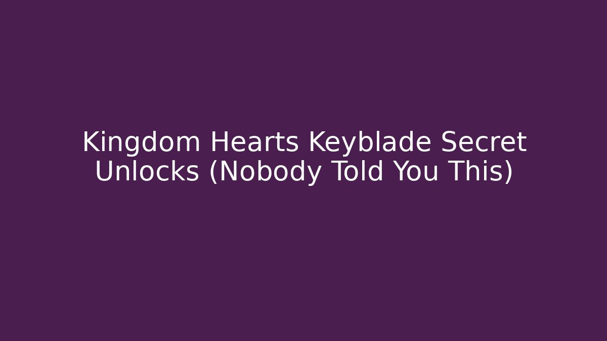 Kingdom Hearts Keyblade Secret Unlocks (Nobody Told You This)