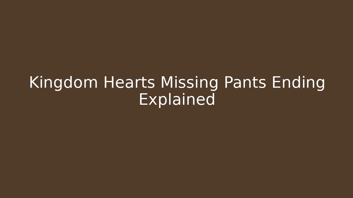 Kingdom Hearts Missing Pants Ending Explained - Create More Assets