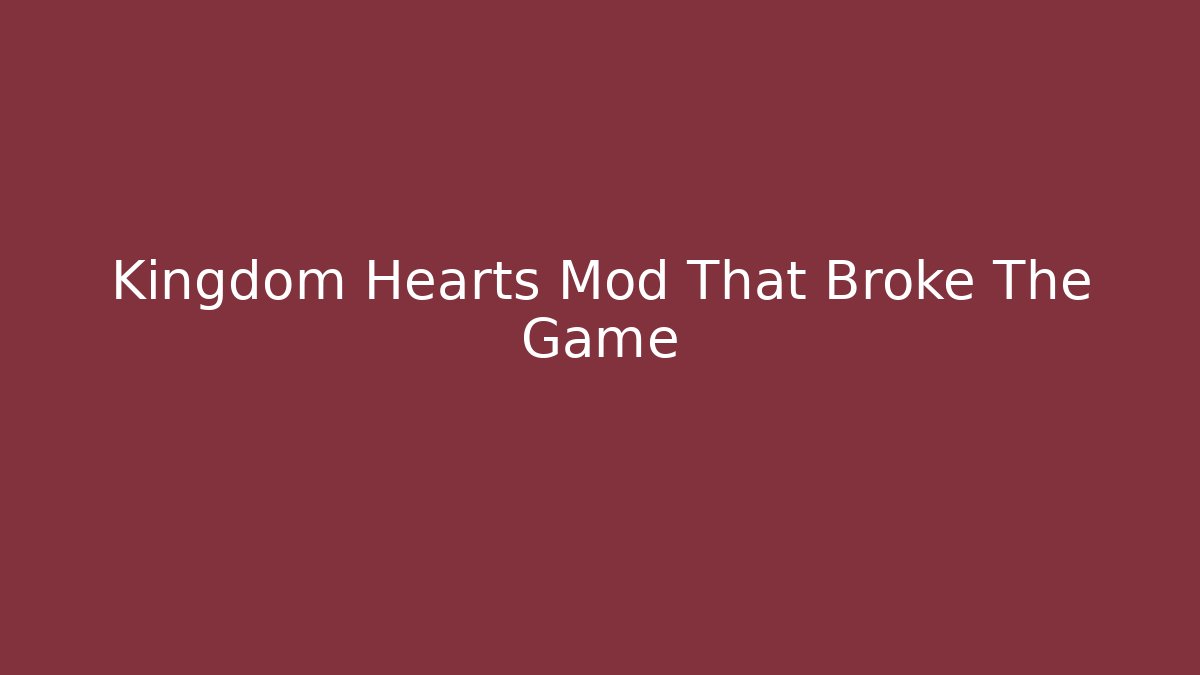 Kingdom Hearts Mod That Broke The Game