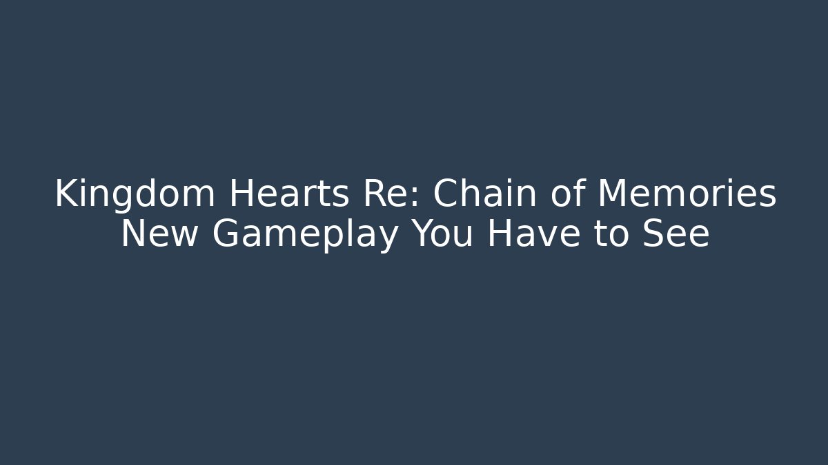 Kingdom Hearts Re: Chain of Memories New Gameplay You Have to See