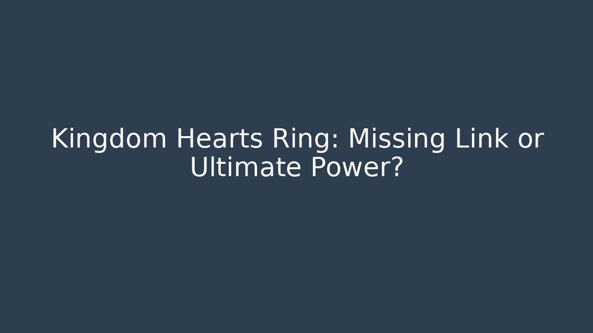 Kingdom Hearts Ring: Missing Link or Ultimate Power?