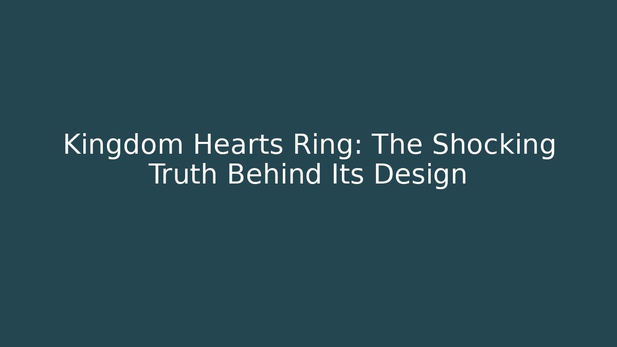 Kingdom Hearts Ring: The Shocking Truth Behind Its Design