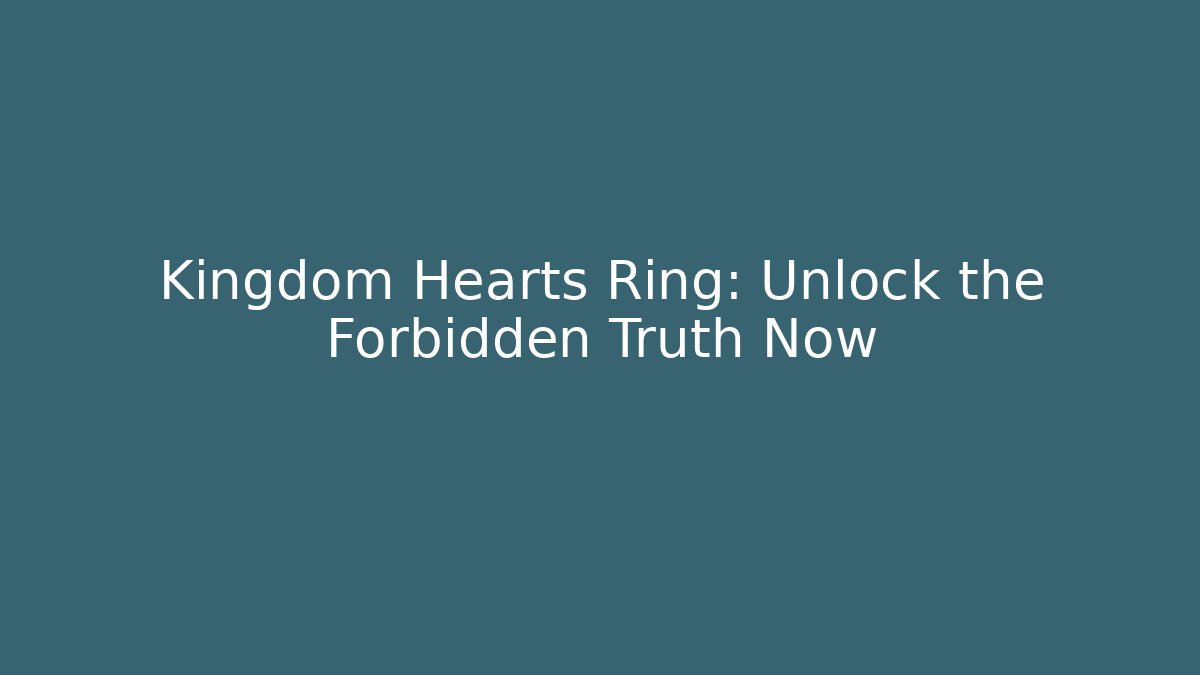 Kingdom Hearts Ring: Unlock the Forbidden Truth Now