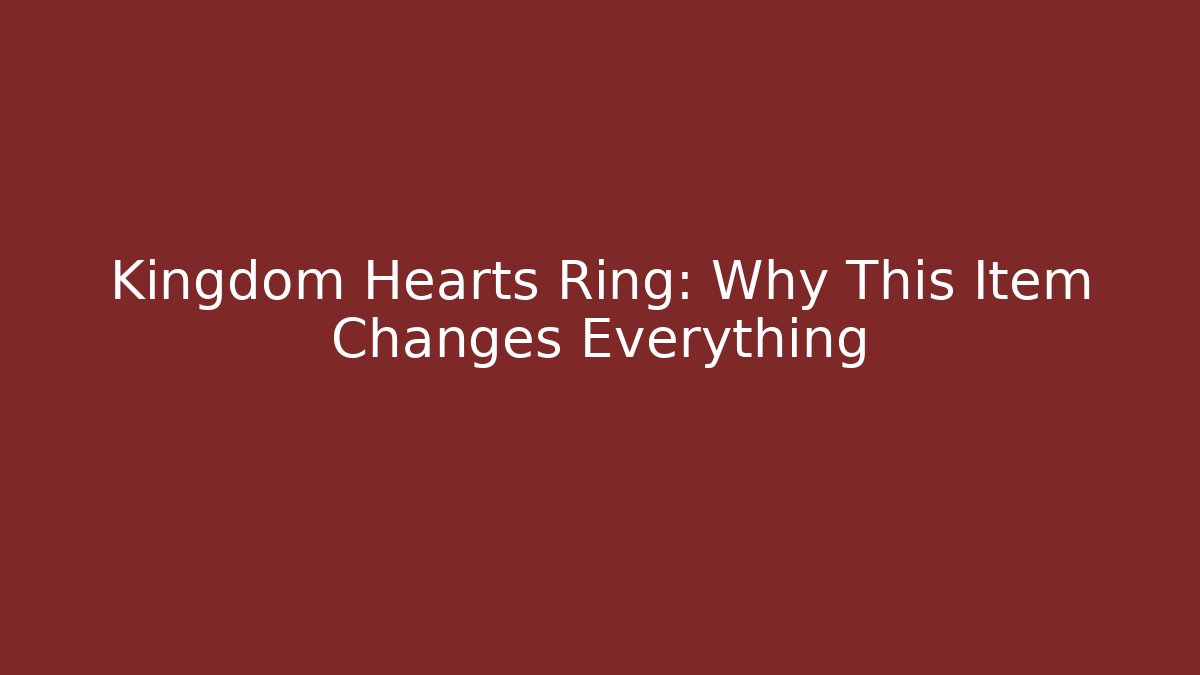 Kingdom Hearts Ring: Why This Item Changes Everything