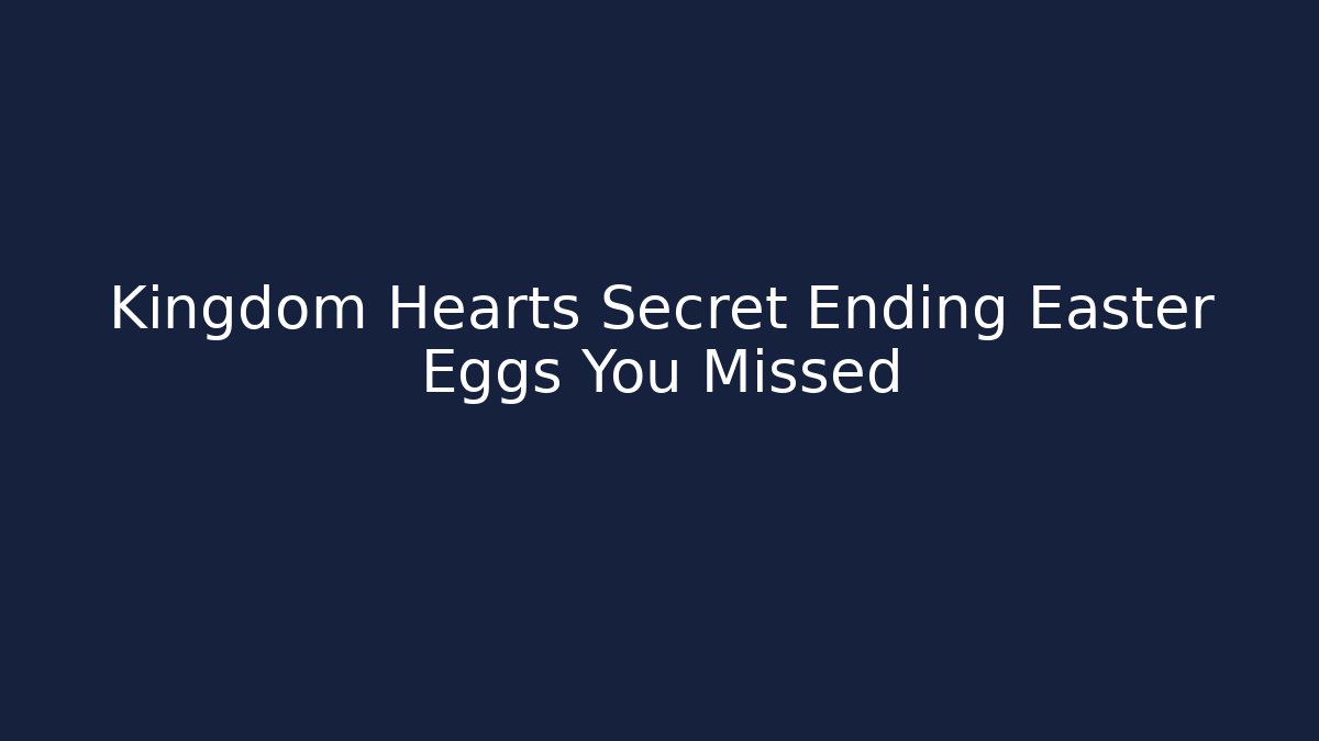 Kingdom Hearts Secret Ending Easter Eggs You Missed - Create More Assets